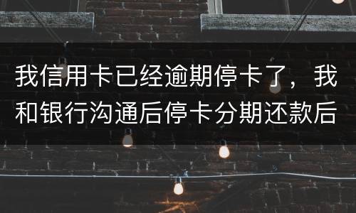 我信用卡已经逾期停卡了，我和银行沟通后停卡分期还款后再次逾期2个月，请问会怎么样