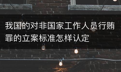 我国的对非国家工作人员行贿罪的立案标准怎样认定
