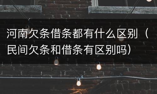 河南欠条借条都有什么区别（民间欠条和借条有区别吗）