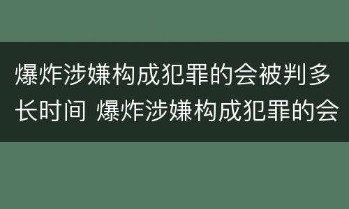 爆炸涉嫌构成犯罪的会被判多长时间 爆炸涉嫌构成犯罪的会被判多长时间刑期