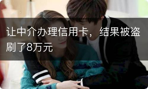 让中介办理信用卡，结果被盗刷了8万元