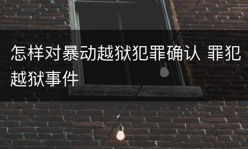 怎样对暴动越狱犯罪确认 罪犯越狱事件