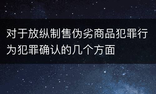 对于放纵制售伪劣商品犯罪行为犯罪确认的几个方面