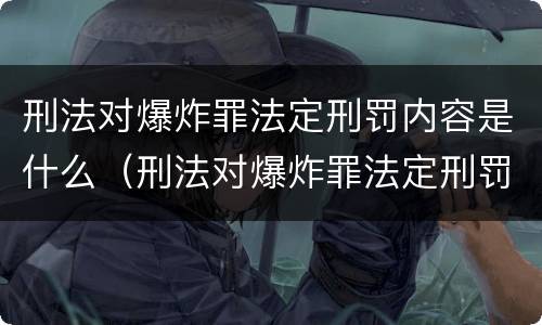 刑法对爆炸罪法定刑罚内容是什么（刑法对爆炸罪法定刑罚内容是什么意思）