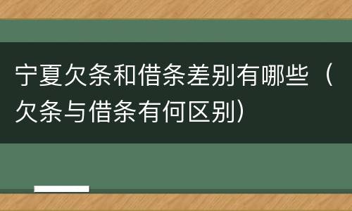 宁夏欠条和借条差别有哪些（欠条与借条有何区别）