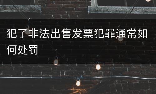 犯了非法出售发票犯罪通常如何处罚
