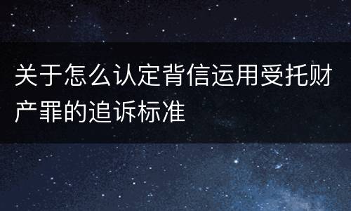 关于怎么认定背信运用受托财产罪的追诉标准