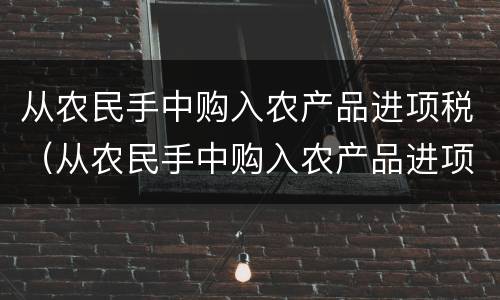 从农民手中购入农产品进项税（从农民手中购入农产品进项税怎么算）