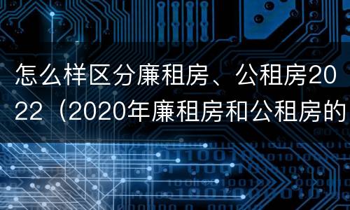 怎么样区分廉租房、公租房2022（2020年廉租房和公租房的区别）