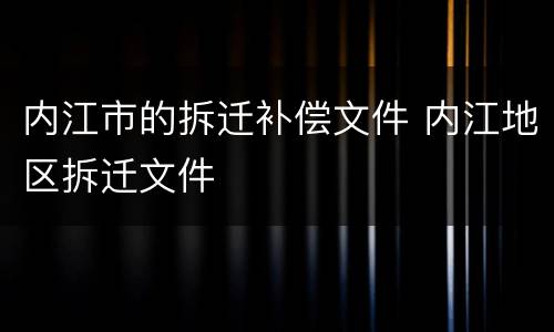 内江市的拆迁补偿文件 内江地区拆迁文件