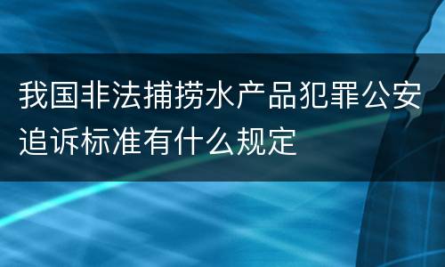 我国非法捕捞水产品犯罪公安追诉标准有什么规定