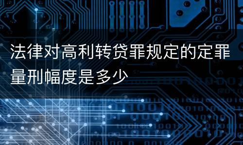 法律对高利转贷罪规定的定罪量刑幅度是多少