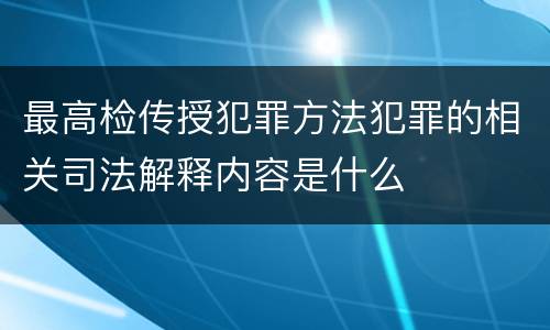 最高检传授犯罪方法犯罪的相关司法解释内容是什么