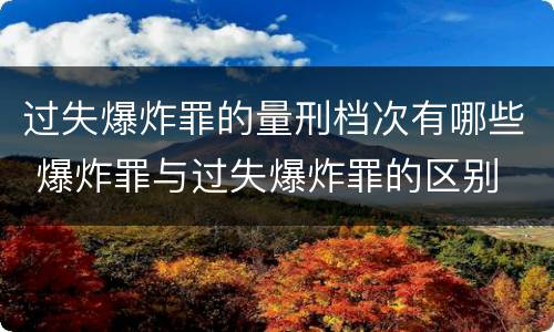 过失爆炸罪的量刑档次有哪些 爆炸罪与过失爆炸罪的区别