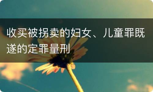 收买被拐卖的妇女、儿童罪既遂的定罪量刑
