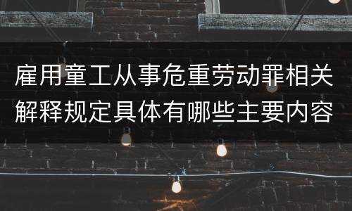 雇用童工从事危重劳动罪相关解释规定具体有哪些主要内容