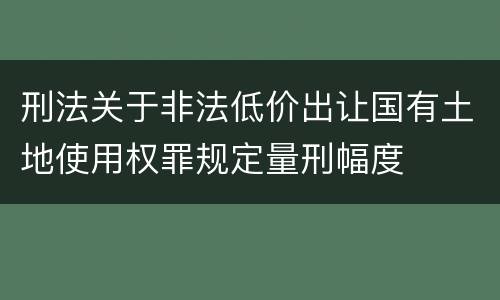 刑法关于非法低价出让国有土地使用权罪规定量刑幅度