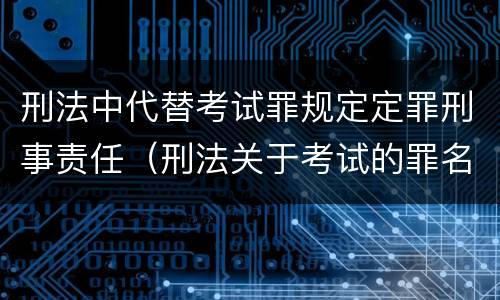 刑法中代替考试罪规定定罪刑事责任（刑法关于考试的罪名）