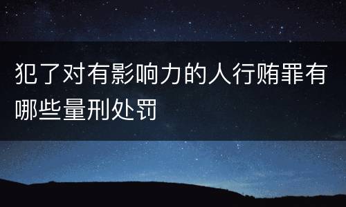 犯了对有影响力的人行贿罪有哪些量刑处罚