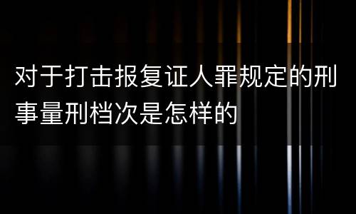 对于打击报复证人罪规定的刑事量刑档次是怎样的