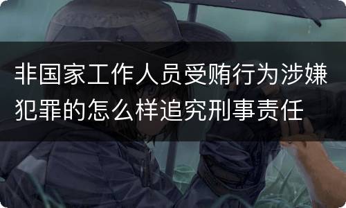 非国家工作人员受贿行为涉嫌犯罪的怎么样追究刑事责任