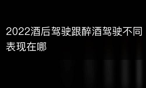 2022酒后驾驶跟醉酒驾驶不同表现在哪