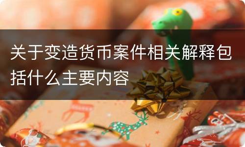 关于变造货币案件相关解释包括什么主要内容