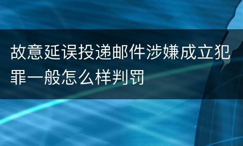 故意延误投递邮件涉嫌成立犯罪一般怎么样判罚