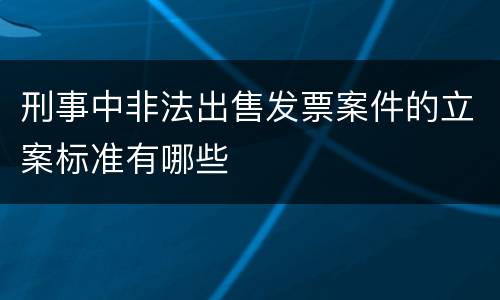 刑事中非法出售发票案件的立案标准有哪些