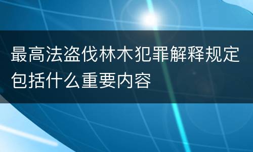 最高法盗伐林木犯罪解释规定包括什么重要内容