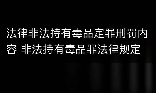 法律非法持有毒品定罪刑罚内容 非法持有毒品罪法律规定