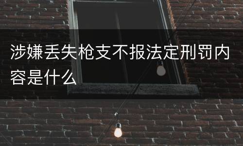 涉嫌丢失枪支不报法定刑罚内容是什么