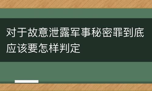 对于故意泄露军事秘密罪到底应该要怎样判定