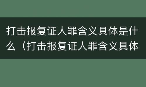 打击报复证人罪含义具体是什么（打击报复证人罪含义具体是什么意思）