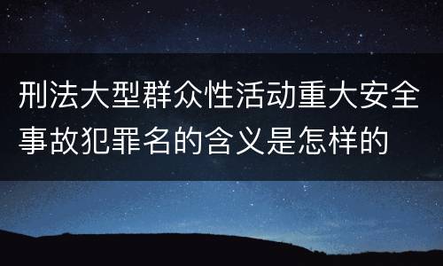 刑法大型群众性活动重大安全事故犯罪名的含义是怎样的
