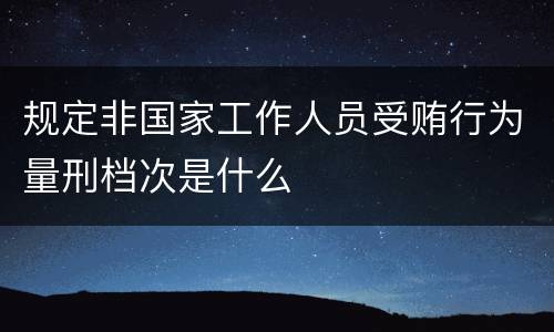 规定非国家工作人员受贿行为量刑档次是什么