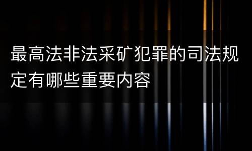 最高法非法采矿犯罪的司法规定有哪些重要内容