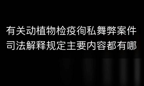 有关动植物检疫徇私舞弊案件司法解释规定主要内容都有哪些