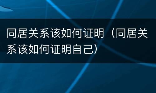 同居关系该如何证明（同居关系该如何证明自己）