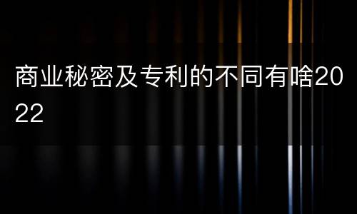 商业秘密及专利的不同有啥2022