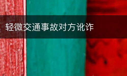 轻微交通事故对方讹诈