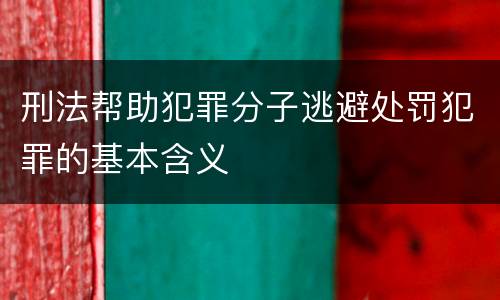 刑法帮助犯罪分子逃避处罚犯罪的基本含义