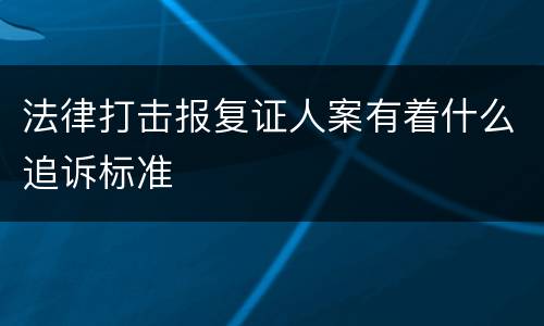 法律打击报复证人案有着什么追诉标准