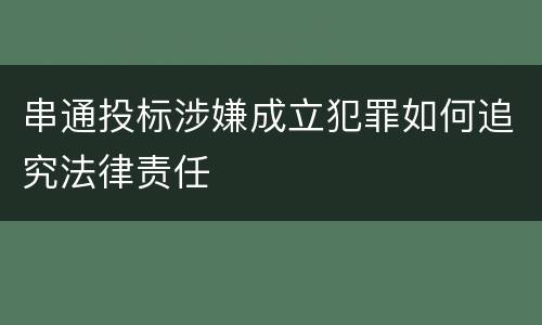 串通投标涉嫌成立犯罪如何追究法律责任