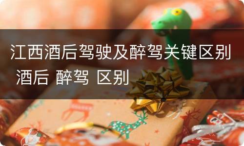 江西酒后驾驶及醉驾关键区别 酒后 醉驾 区别