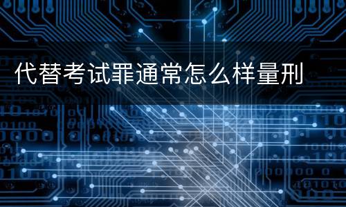 代替考试罪通常怎么样量刑