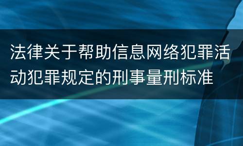 法律关于帮助信息网络犯罪活动犯罪规定的刑事量刑标准