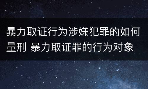 暴力取证行为涉嫌犯罪的如何量刑 暴力取证罪的行为对象