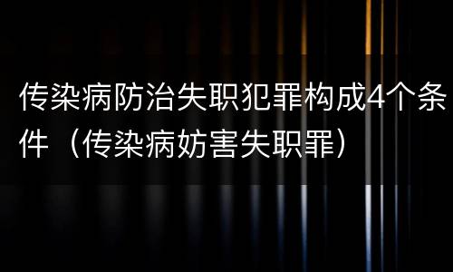 传染病防治失职犯罪构成4个条件（传染病妨害失职罪）
