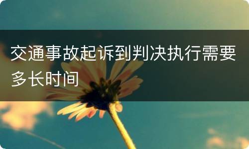 交通事故起诉到判决执行需要多长时间